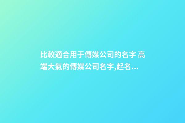 比較適合用于傳媒公司的名字 高端大氣的傳媒公司名字,起名之家